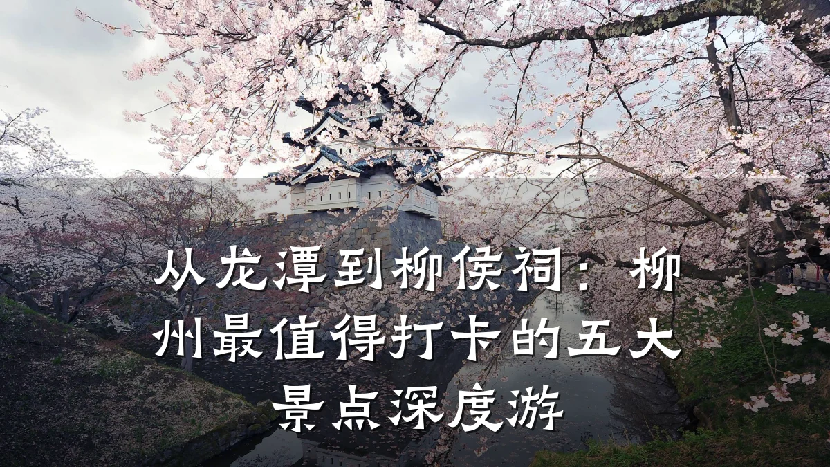 从龙潭到柳侯祠:柳州最值得打卡的五大景点深度游