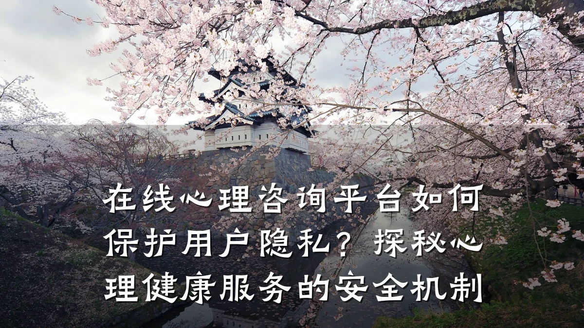 在线心理咨询平台如何保护用户隐私？探秘心理健康服务的安全机制