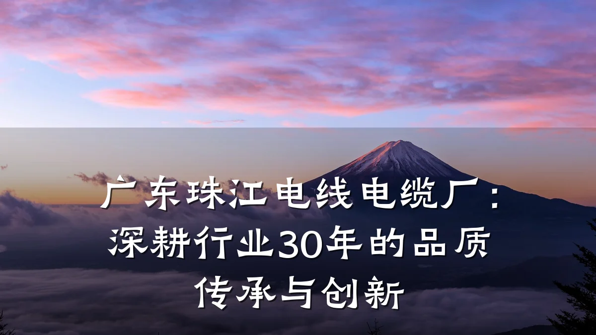 广东珠江电线电缆厂:深耕行业30年的品质传承与创新