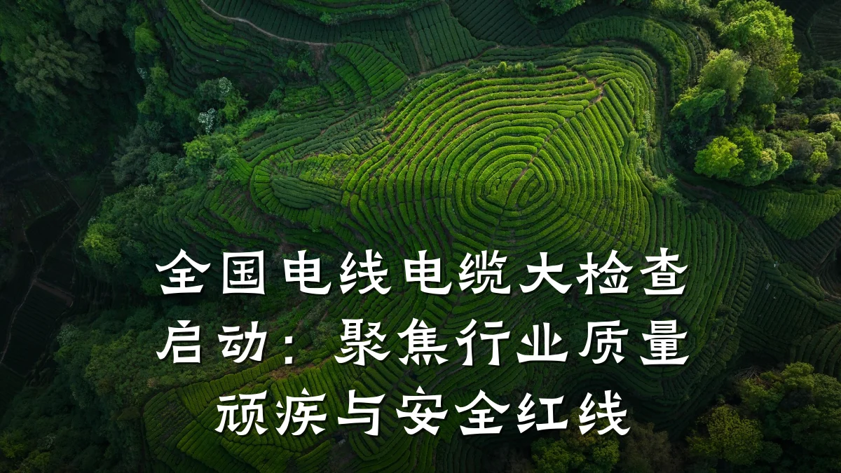 全国电线电缆大检查启动:聚焦行业质量顽疾与安全红线