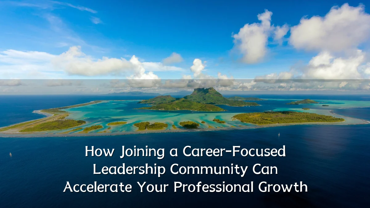 How Joining a Career-Focused Leadership Community Can Accelerate Your Professional Growth