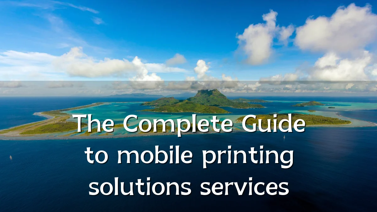 The Complete Guide to mobile printing solutions services