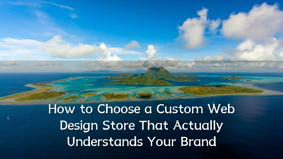 How to Choose a Custom Web Design Store That Actually Understands Your Brand