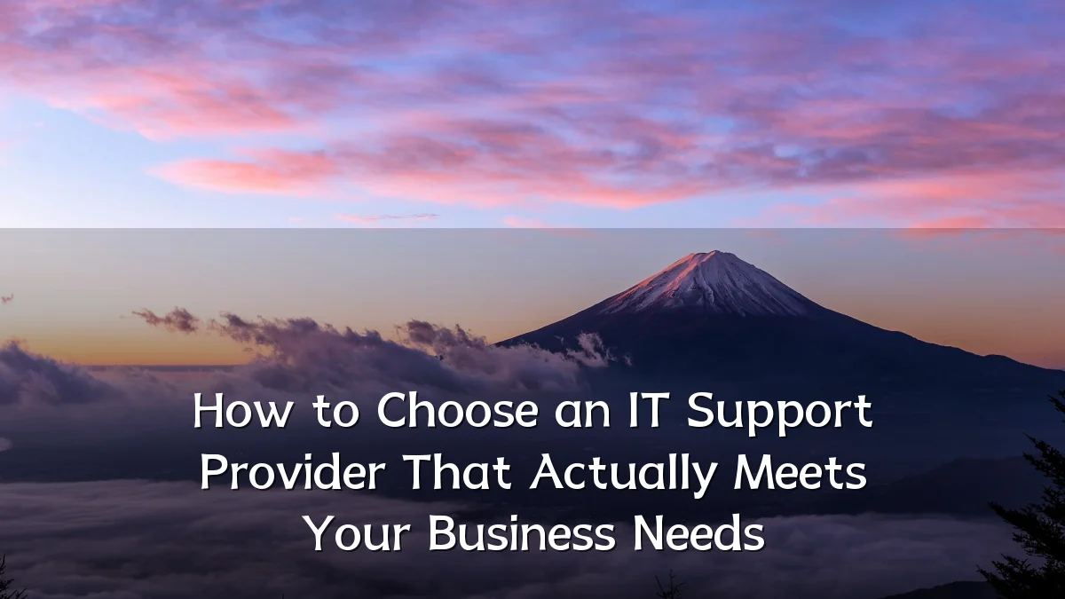 How to Choose an IT Support Provider That Actually Meets Your Business Needs
