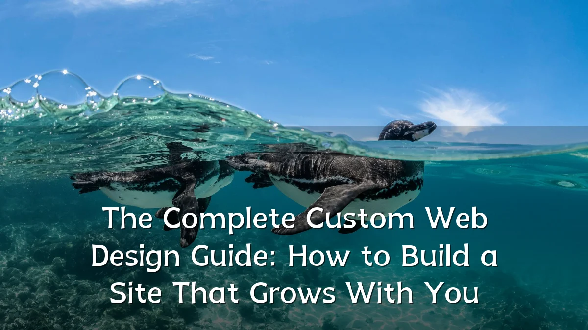 The Complete Custom Web Design Guide: How to Build a Site That Grows With You