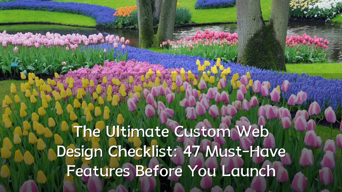The Ultimate Custom Web Design Checklist: 47 Must-Have Features Before You Launch