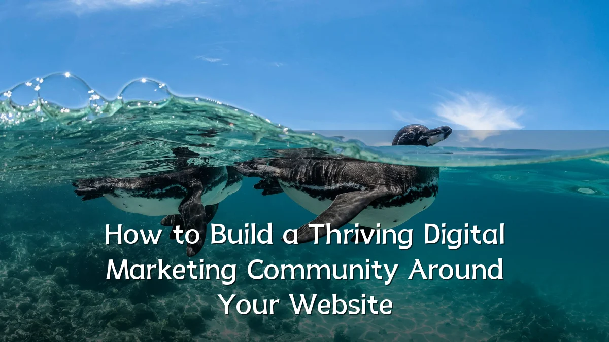 How to Build a Thriving Digital Marketing Community Around Your Website
