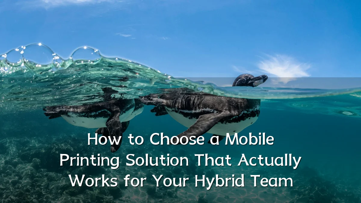 How to Choose a Mobile Printing Solution That Actually Works for Your Hybrid Team