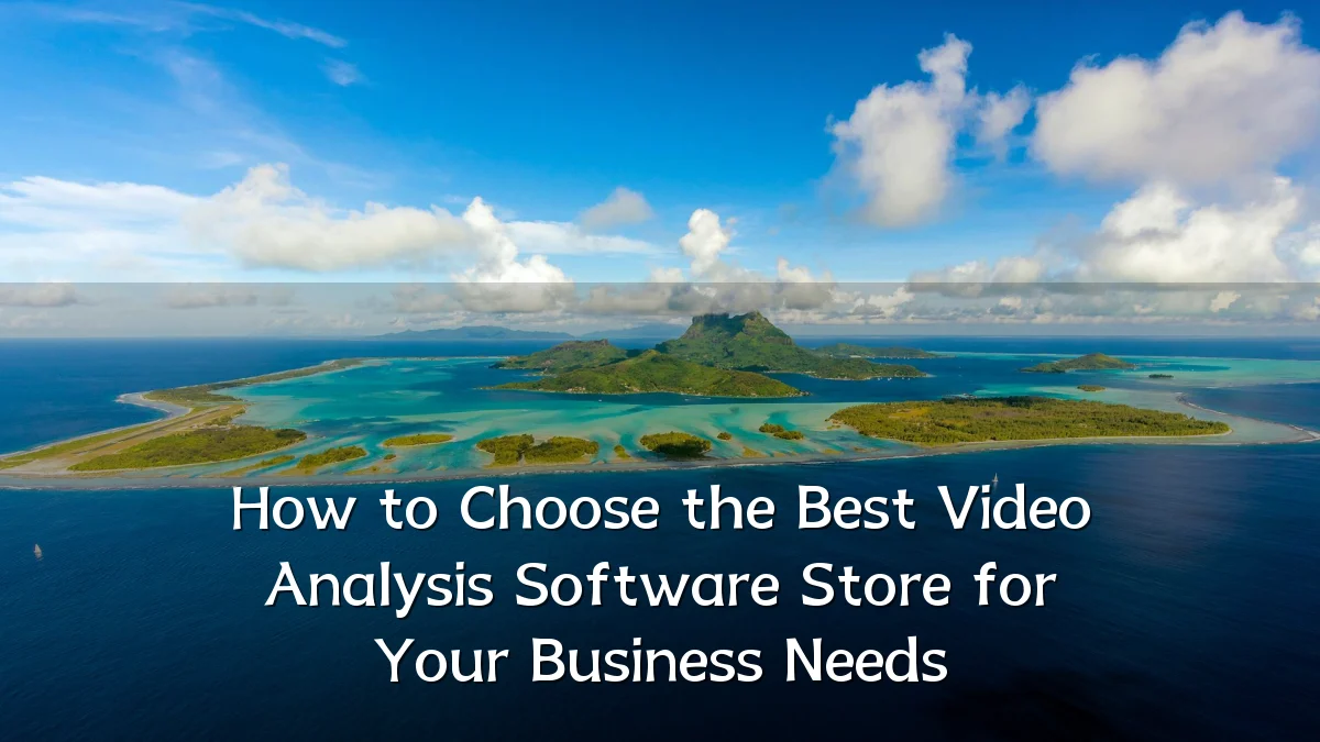 How to Choose the Best Video Analysis Software Store for Your Business Needs