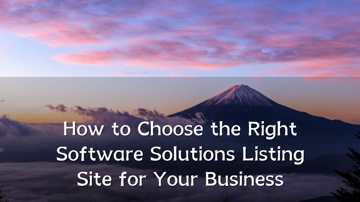 How to Choose the Right Software Solutions Listing Site for Your Business