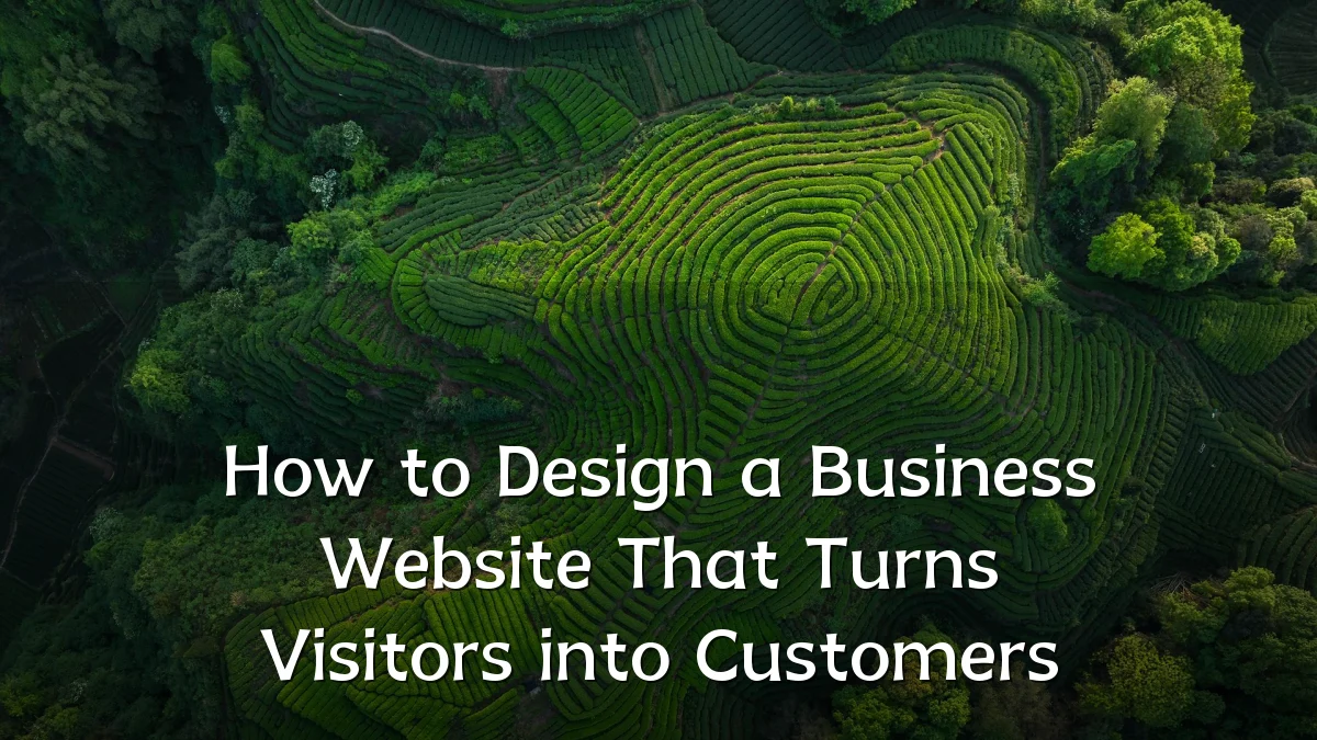 How to Design a Business Website That Turns Visitors into Customers