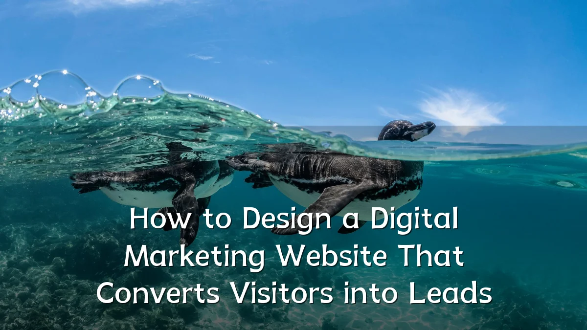 How to Design a Digital Marketing Website That Converts Visitors into Leads