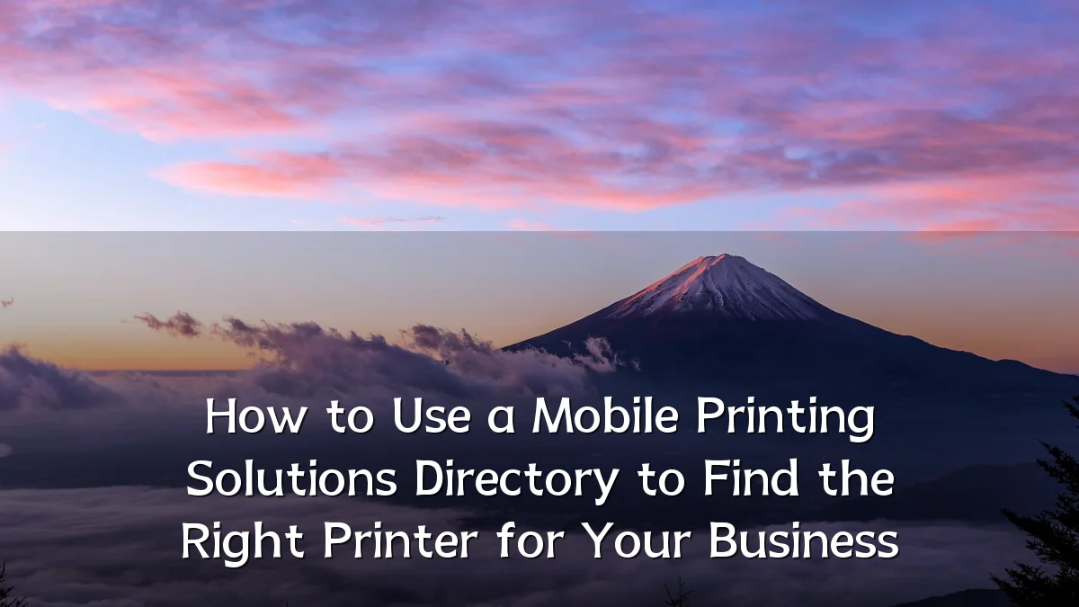 How to Use a Mobile Printing Solutions Directory to Find the Right Printer for Your Business