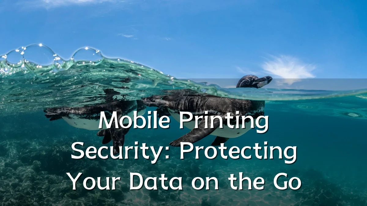 Mobile Printing Security: Protecting Your Data on the Go