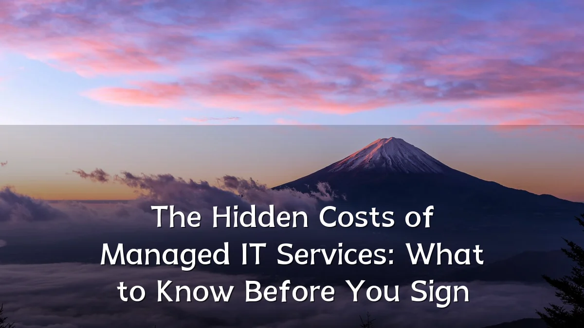 The Hidden Costs of Managed IT Services: What to Know Before You Sign