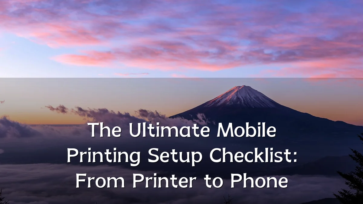 The Ultimate Mobile Printing Setup Checklist: From Printer to Phone