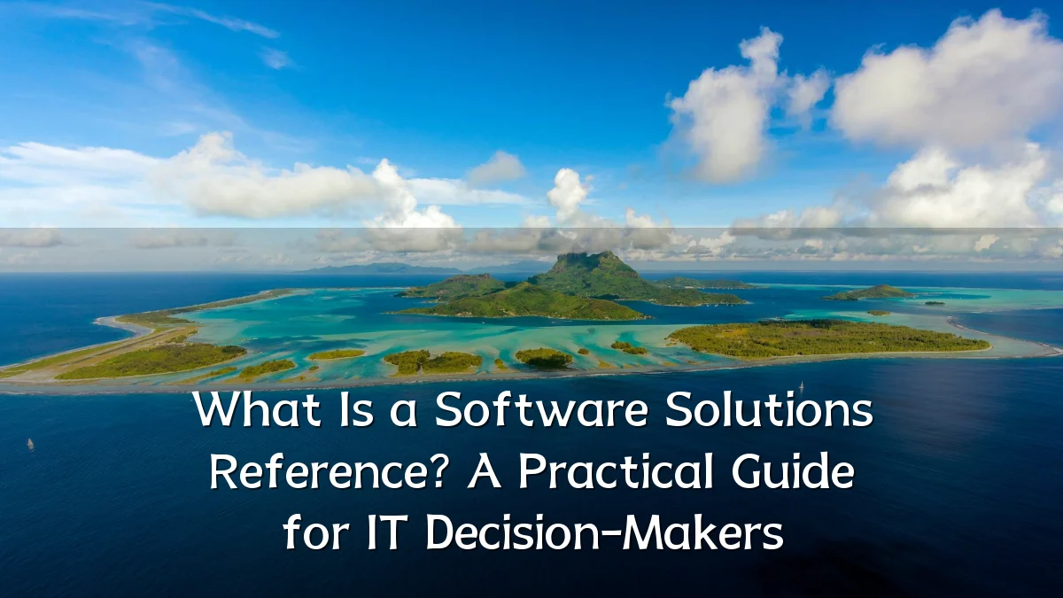 What Is a Software Solutions Reference? A Practical Guide for IT Decision-Makers