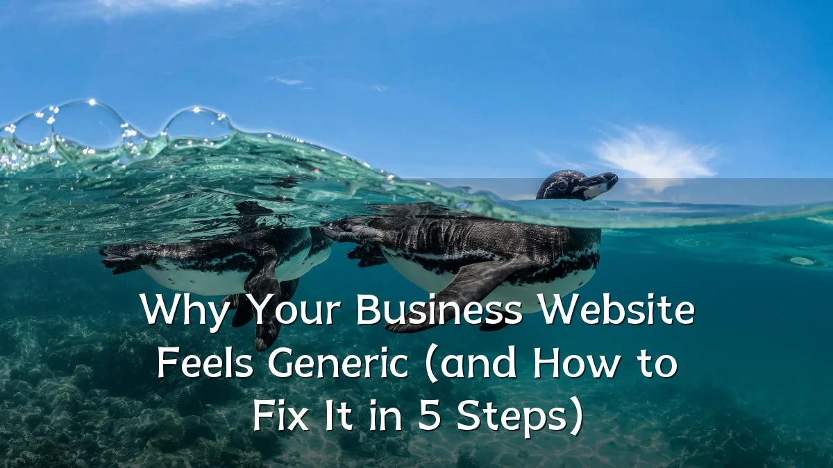 Why Your Business Website Feels Generic (and How to Fix It in 5 Steps)